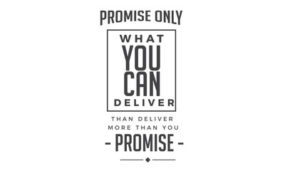 Promise only what you can deliver. Then deliver more than you promise. 
