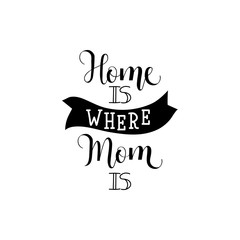 Home is where your Mom is. lettering . Mother's Day. Modern hand lettering and calligraphy. For greeting card, poster, banner, printing, mailing