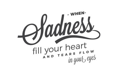 when sadness fill your heart and tears flow in your eyes