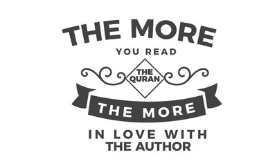 the more you read the quran the more in love with the author