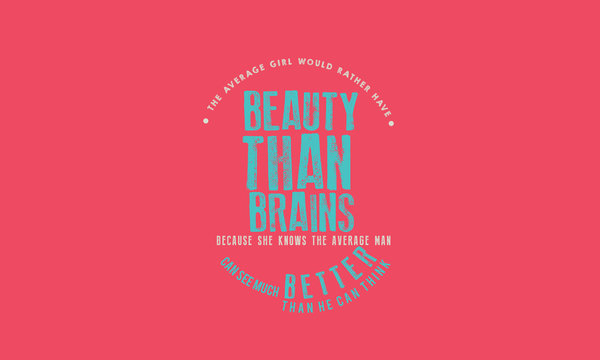 The Average Girl Would Rather Have Beauty Than Brains Because She Knows The Average Man Can See Much Better Than He Can Think.