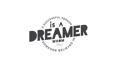 a successful person is a dreamer whom someone believed in