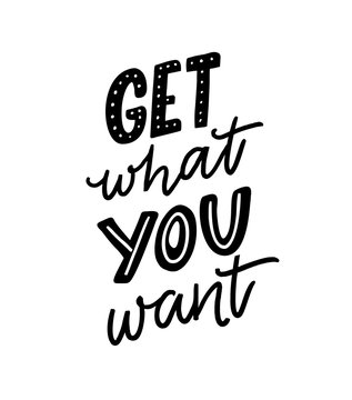 Get what you want. Motivation quote for posters and apparel design. Hand letteing inscription.