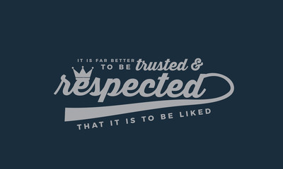 It is far better to be trusted and respected that it is to be liked. 