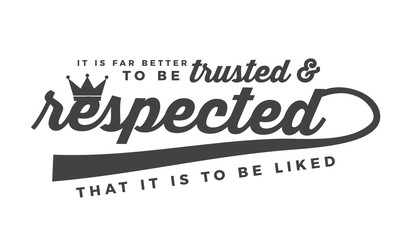 It is far better to be trusted and respected that it is to be liked. 