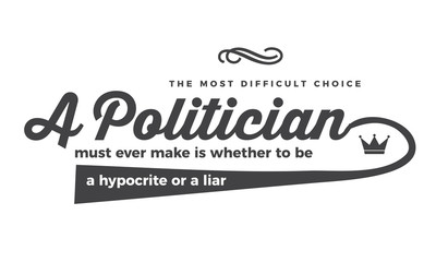 The most difficult choice a politician must ever make is whether to be a hypocrite or a liar. 