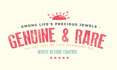Among Life's precious jewels, Genuine and rare, The one that we call friendship Has worth beyond compare. 