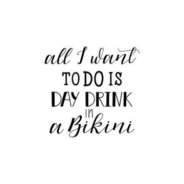 All I want to do is Day Drink in a Bikini. lettering. Funny quote. Inscription as template of banner, poster, t-shirt print. Vector illustration.
