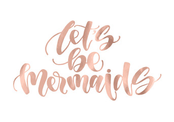 Let's be mermaids. Inspirational quote about summer. Modern calligraphy phrase with hand drawn mermaid's tail, seashells, sea stars. Simple vector lettering for print and poster. Golden rose metallic