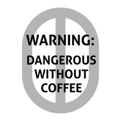 Warning. Dangerous with out coffee.
