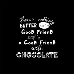 Hand drawn lettering funny quote Theres nothing better than a good friend except for a good friend with chocolate. Isolated objects on black background. Vector illustration. Design t-shirt, poster