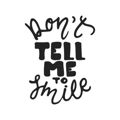 Don't tell me to smile - hand drawn lettering phrase isolated on the black background. Fun brush ink vector illustration for banners, greeting card, poster design.