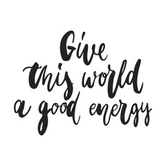 Give this world a good energy - hand drawn lettering phrase isolated on the black background. Fun brush ink vector illustration for banners, greeting card, poster design.