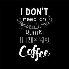 Hand drawn lettering funny quote I dont need an inspirational quote I need coffee. Isolated objects on black background. Black and white vector illustration. Design concept for t-shirt print, poster.