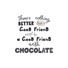 Hand drawn lettering funny quote Theres nothing better than a good friend except for a good friend with chocolate. Isolated objects on white background. Vector illustration. Design t-shirt, poster