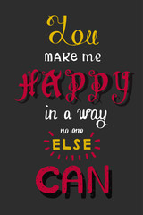 Handwritten phrase You make me happy in a way no one else can.Lettering poster.