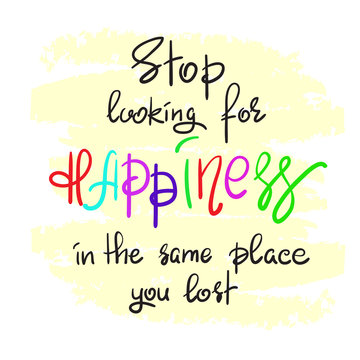 Stop looking for happiness in the same place you lost handwritten motivational quote. Print for inspiring poster, t-shirt, bag, cups, greeting postcard, flyer, sticker, sweatshirt. Simple slogan