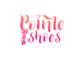 Hand drawn lettering phrase Pointe shoes