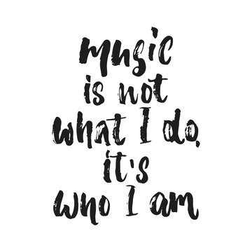 Music is not what i do, it's who i am- hand drawn lettering quote isolated on the white background. Fun brush ink vector illustration for banners, greeting card, poster design, photo overlays.