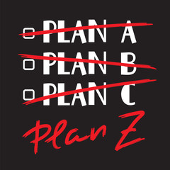 Plan A, B, C, Plan Z - funny handwritten quote. Print for inspiring and motivational poster, t-shirt, bag, logo, greeting postcard, flyer, sticker, sweatshirt, cups. Trendy cute stylish picture