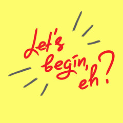 Let's begin, eh? - emotional handwritten quote. Print for poster, t-shirt, bag, logo,  postcard, flyer, sticker, sweatshirt, cups. Simple original vector