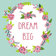 Vector motivation card with frame from flowers, leaves, branches, berries and text "Dream big". Background with floral wreath and inspirational words. Vintage natural typography poster.