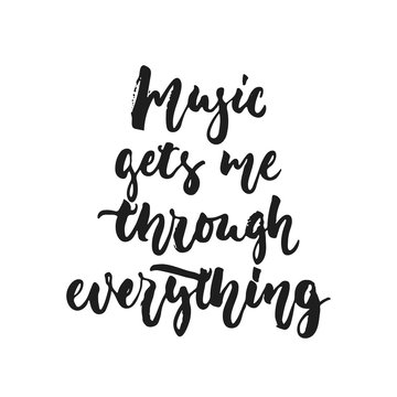 Music gets me through everything - hand drawn lettering quote isolated on the white background. Fun brush ink vector illustration for banners, greeting card, poster design, photo overlays.