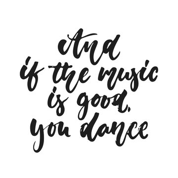 And if the music is good. you dance - hand drawn lettering quote isolated on the white background. Fun brush ink vector illustration for banners, greeting card, poster design, photo overlays.