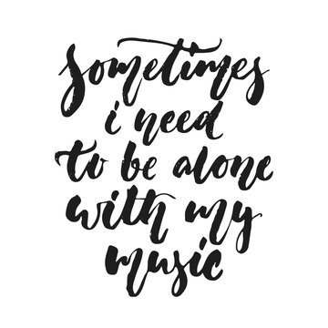 Sometimes i need to be alone with my music - hand drawn lettering quote isolated on the white background. Fun brush ink vector illustration for banners, greeting card, poster design, photo overlays.