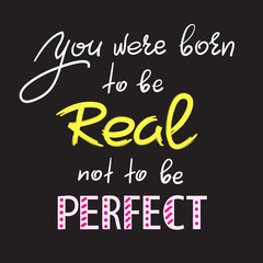You were born to be real not to be perfect - handwritten motivational quote. Print for inspiring poster, t-shirt, bag, cups, greeting postcard, flyer, sticker. Simple vector sign
