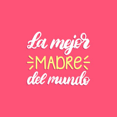La Mejor Madre Del Mundo hand lettering. Translation from Spanish The Best Mother In The World. Mothers Day calligraphy.