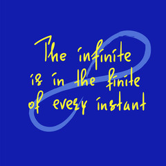Fototapeta na wymiar The infinite is in the finite of every instant - handwritten motivational quote. Print for inspiring poster, t-shirt, bag, cups, greeting postcard, flyer, sticker. Simple vector sign