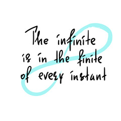 The infinite is in the finite of every instant  - handwritten motivational quote. Print for inspiring poster, t-shirt, bag, cups, greeting postcard, flyer, sticker. Simple vector sign