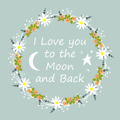Fototapeta na wymiar I love you to the moon and back. Scandinavian style. Frame. Flowers. For children's clothes. Greeting card. Bright. For your design.