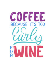 Coffee Because It's Too Early For Wine inscription. Vector hand lettered phrase.