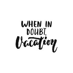 When in doubt, Vacation - hand drawn Summer seasons holiday lettering phrase isolated on the white background. Fun brush ink vector illustration for banners, greeting card, poster design.