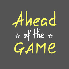 Ahead of the game - handwritten motivational quote. Print for inspiring poster, t-shirt, bag, cups, greeting postcard, flyer, sticker. Simple vector sign