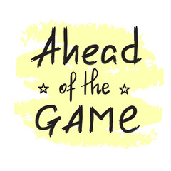 Ahead of the game - handwritten motivational quote. Print for inspiring poster, t-shirt, bag, cups, greeting postcard, flyer, sticker. Simple vector sign