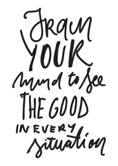 Train your mind to see the good in every situation. Hand lettering for your design.