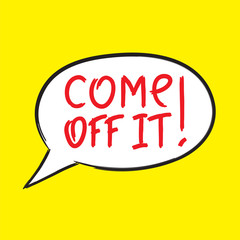 Come off it! - emotional handwritten quote, American slang, urban dictionary. Print for poster, t-shirt, bag, logo,  postcard, flyer, sticker, sweatshirt, cups. Simple funny original vector