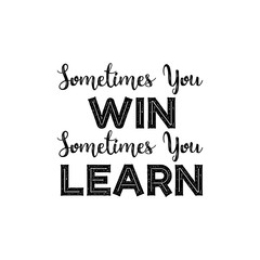 Sometimes you win sometimes you learn. Inspirational quote.