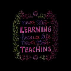 Never stop learning,because life never stops teaching. Motivational quote.