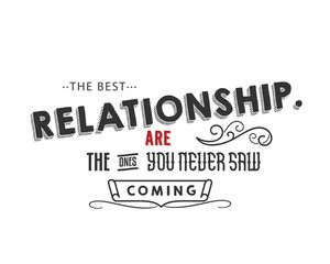 the best relationship are the one you never saw coming