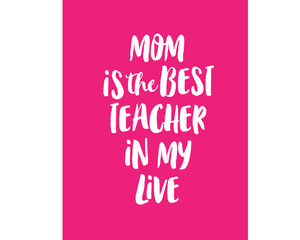 mom is the best teacher in my live