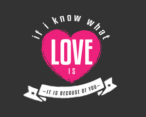 If I know what love is, it is because of you.
