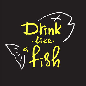Drink like a fish - handwritten funny motivational quote. American slang, urban dictionary, English phraseologism, idiom. Print for poster, t-shirt, bag, cups, postcard, flyer, sticker, bar sign.
