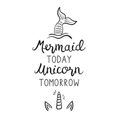 Mermaid today unicorn tomorrow quote, vector hand lettering with mermaid tail in sea and unicorn shiny horn with ears illustrations. Calligraphy font, black writing isolated on white background. © kikivagnerova