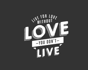 Live for love. Without love, you don't live. 