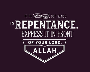 To be ashamed (of sins) is repentance. Express it in front of your Lord. Allah. 