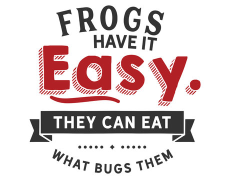 Frogs have it easy, they can eat what bugs them  - Powered by Adobe